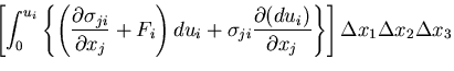 $\displaystyle \left[\int_0^{u_i}\left\{\left(%%
\frac{\partial\sigma_{ji}}{\par...
...{\partial(d u_i)}{\partial x_j}\right\}\right]
\Delta x_1 \Delta x_2 \Delta x_3$