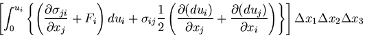 $\displaystyle \left[\int_0^{u_i}\left\{\left(%%
\frac{\partial\sigma_{ji}}{\par...
...u_j)}{\partial x_i}%%
\right)\right\}\right]%%
\Delta x_1 \Delta x_2 \Delta x_3$