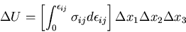 \begin{displaymath}
\Delta U = \left[\int_0^{\epsilon_{ij}}%%
\sigma_{ij}d\epsilon_{ij}\right] \Delta x_1 \Delta x_2 \Delta x_3
\end{displaymath}