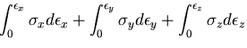 $\displaystyle \int_0^{\epsilon_{x}}\sigma_{x}d\epsilon_{x}
+\int_0^{\epsilon_{y}}\sigma_{y}d\epsilon_{y}
+\int_0^{\epsilon_{z}}\sigma_{z}d\epsilon_{z}$