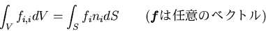 \begin{displaymath}
\int_V f_{i,i} dV = \int_S f_i n_i dS \qquad (\mbox{\boldmath$f$}は任意
のベクトル)
\end{displaymath}