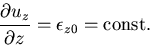 \begin{displaymath}
\frac{\partial u_z}{\partial z} = \epsilon_{z0} = {\rm const.}
\end{displaymath}