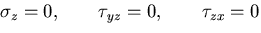 $\displaystyle \sigma_z = 0, \qquad \tau_{yz}=0, \qquad \tau_{zx}=0$