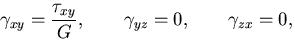 $\displaystyle \gamma_{xy}=\frac{\tau_{xy}}{G},\qquad \gamma_{yz}=0,\qquad \gamma_{zx}=0,$